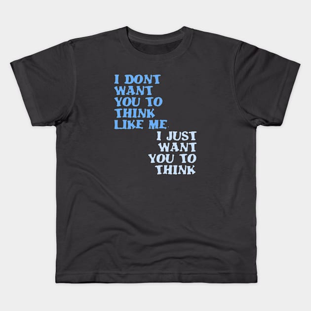 I Don't Want You To Think Like Me I Just Want You To Think Kids T-Shirt by taiche